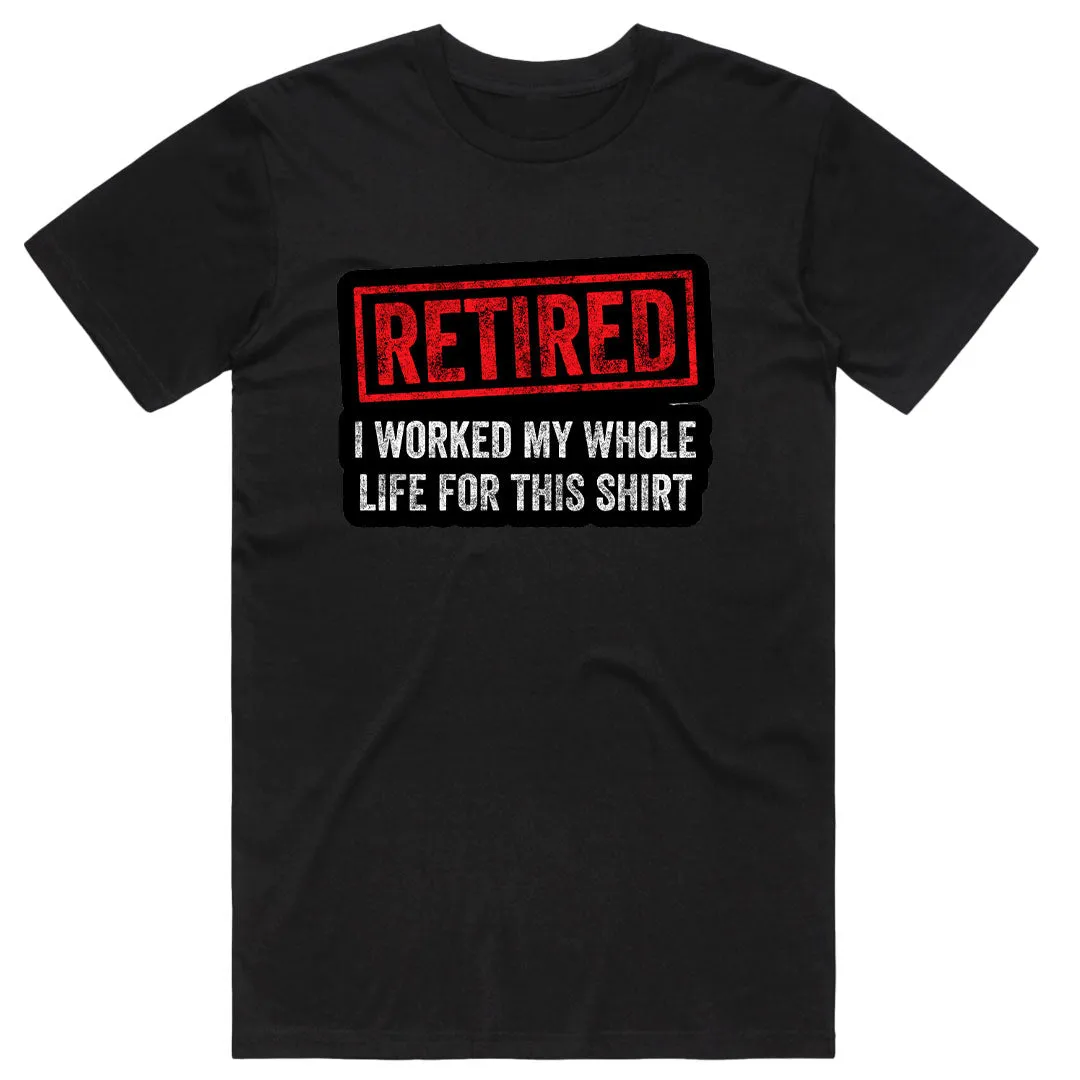 Retired I worked my whole life for this Shirt T-Shirt